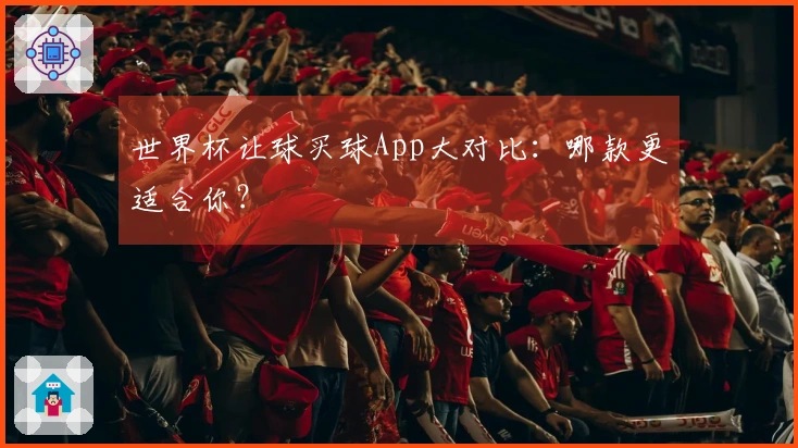 世界杯让球买球App大对比：哪款更适合你？