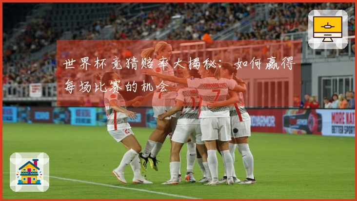 世界杯竞猜赔率大揭秘：如何赢得每场比赛的机会