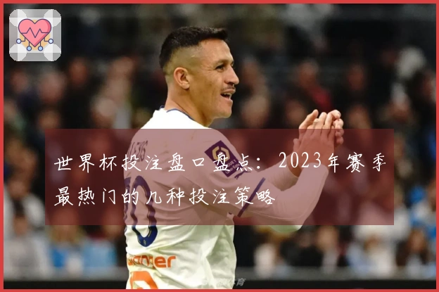 世界杯投注盘口盘点：2023年赛季最热门的几种投注策略