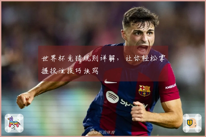 世界杯竞猜规则详解，让你轻松掌握投注技巧诀窍